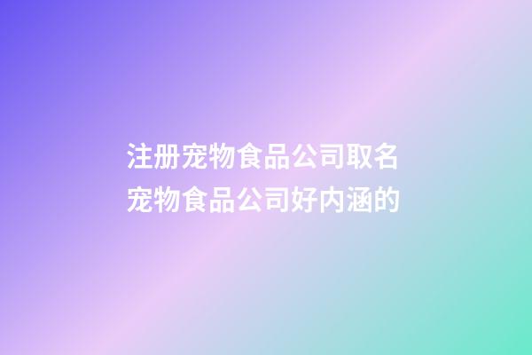 注册宠物食品公司取名 宠物食品公司好内涵的-第1张-公司起名-玄机派